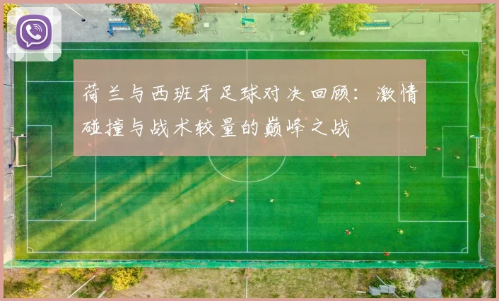 荷兰与西班牙足球对决回顾：激情碰撞与战术较量的巅峰之战