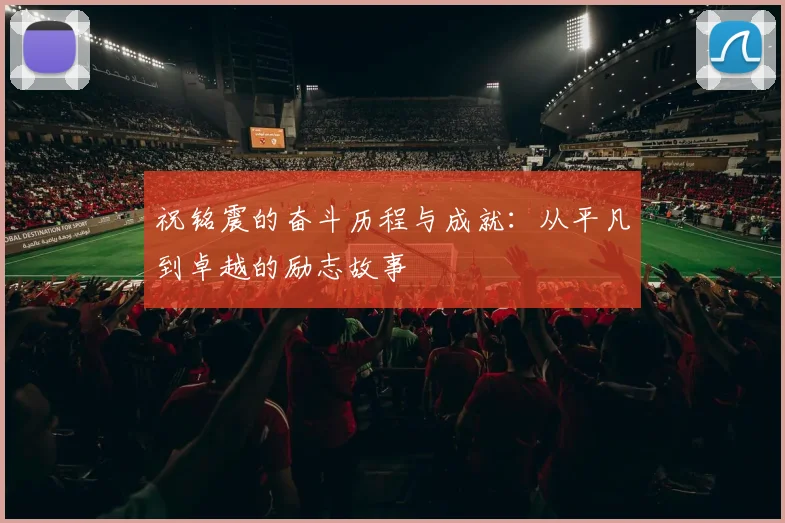 祝铭震的奋斗历程与成就：从平凡到卓越的励志故事