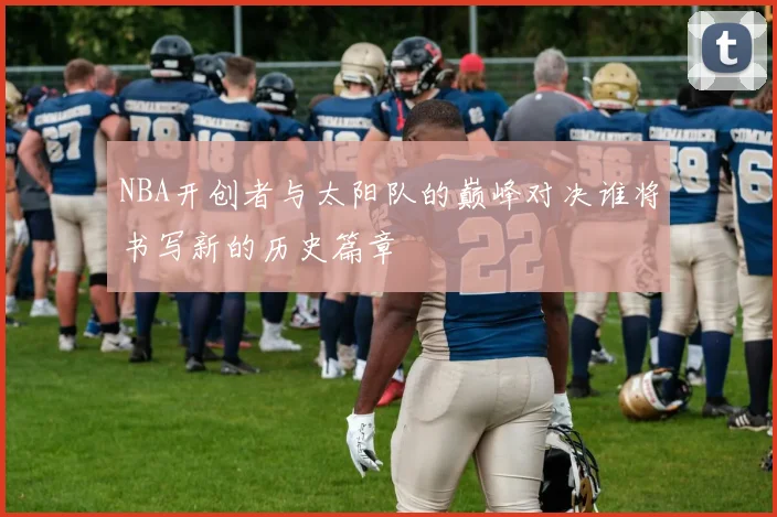 NBA开创者与太阳队的巅峰对决谁将书写新的历史篇章