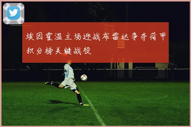 埃因霍温主场迎战布雷达争夺荷甲积分榜关键战役