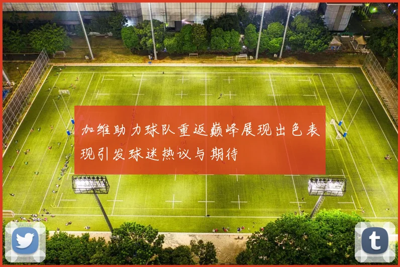 加维助力球队重返巅峰展现出色表现引发球迷热议与期待