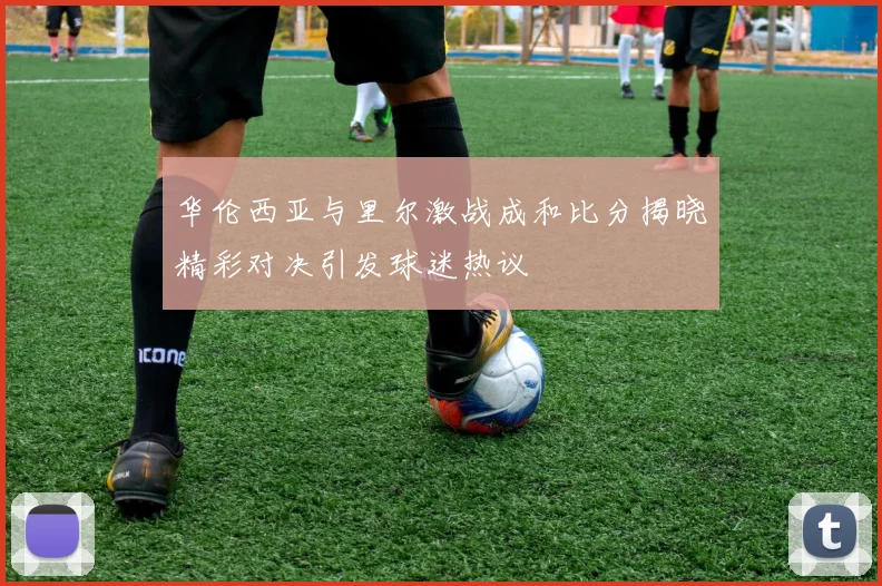 华伦西亚与里尔激战成和比分揭晓精彩对决引发球迷热议