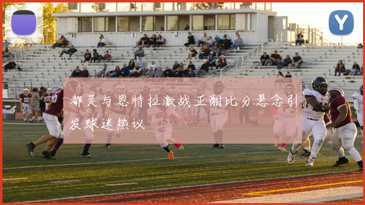 都灵与恩特拉激战正酣比分悬念引发球迷热议